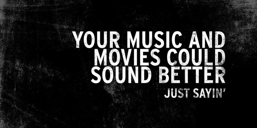 Grungy black background with bold white text that reads, "YOUR MUSIC AND MOVIES COULD SOUND BETTER &ndash; JUST SAYIN&rsquo;".